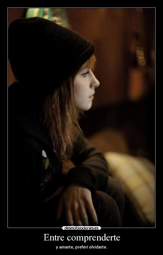 Entre comprenderte - y amarte, preferí olvidarte.