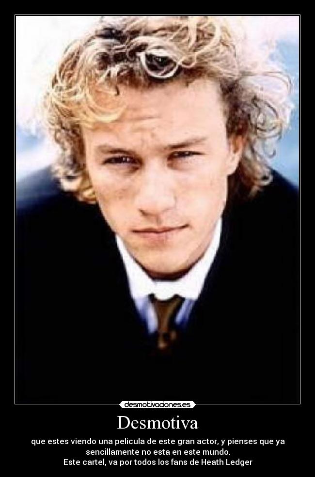 Desmotiva - que estes viendo una pelicula de este gran actor, y pienses que ya
sencillamente no esta en este mundo.
Este cartel, va por todos los fans de Heath Ledger