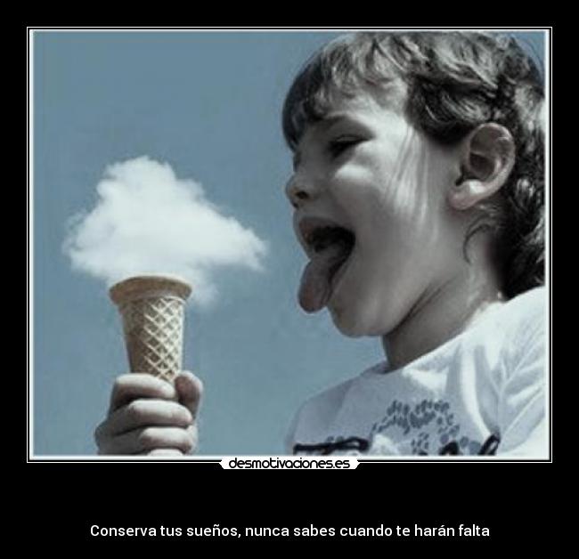   - Conserva tus sueños, nunca sabes cuando te harán falta