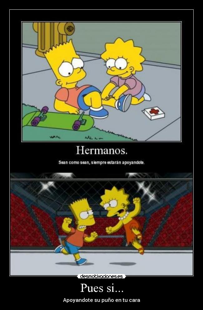 Pues si... - Apoyandote su puño en tu cara