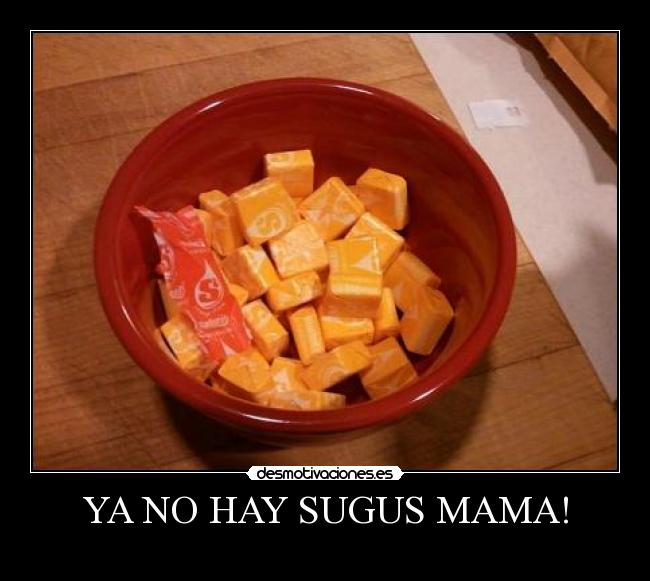 YA NO HAY SUGUS MAMA! - 