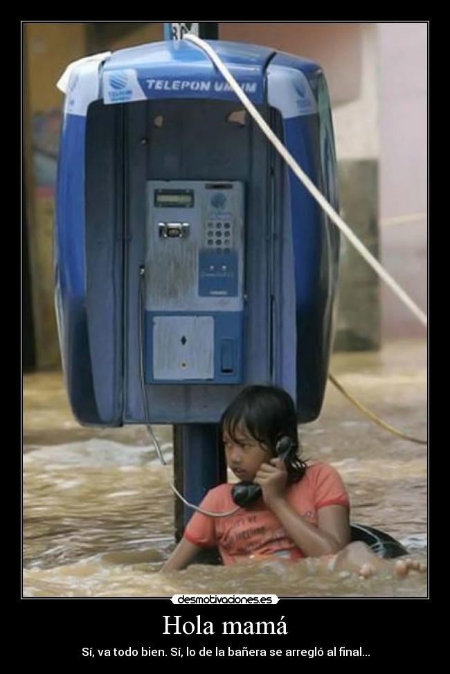 Hola mamá - Sí, va todo bien. Sí, lo de la bañera se arregló al final...