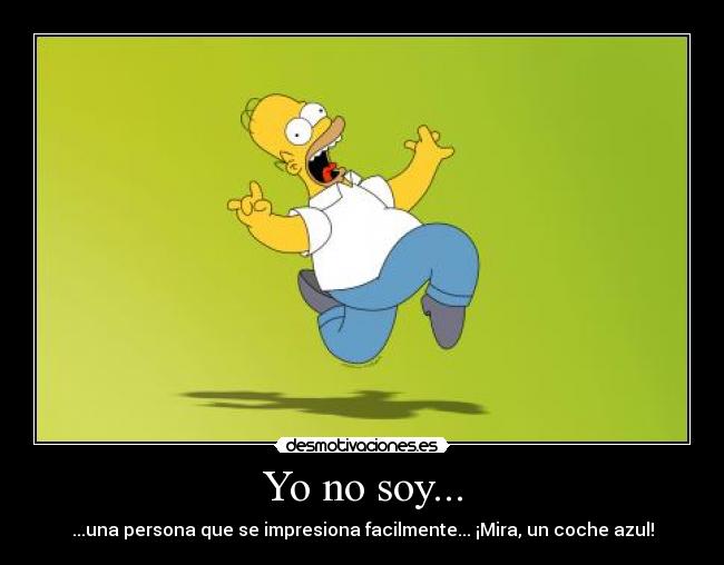 Yo no soy... - ...una persona que se impresiona facilmente... ¡Mira, un coche azul!