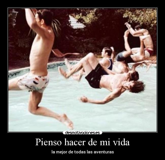 Pienso hacer de mi vida - la mejor de todas las aventuras