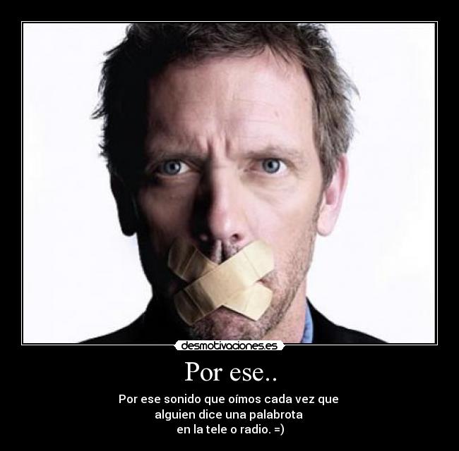 Por ese.. - Por ese sonido que oímos cada vez que
alguien dice una palabrota
en la tele o radio. =)