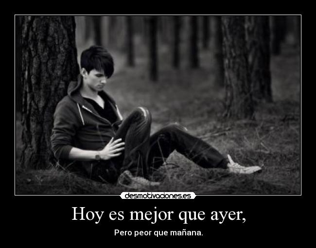 Hoy es mejor que ayer, -