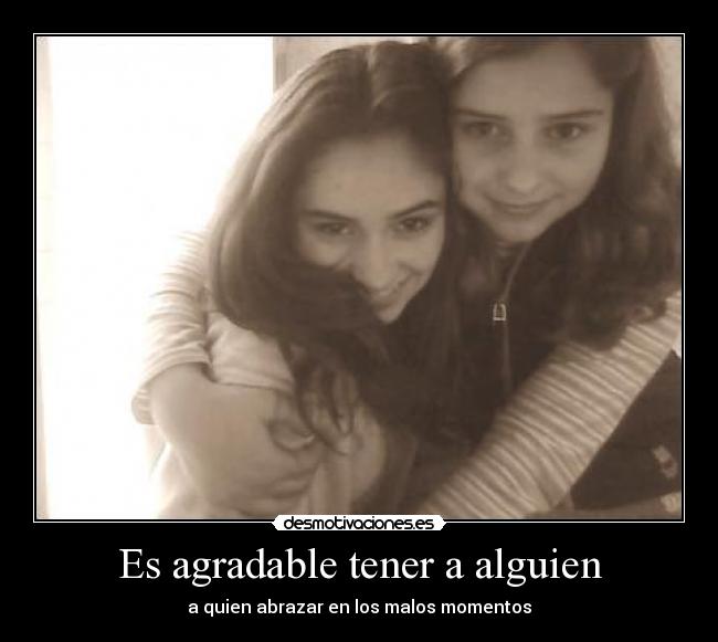 Es agradable tener a alguien - a quien abrazar en los malos momentos