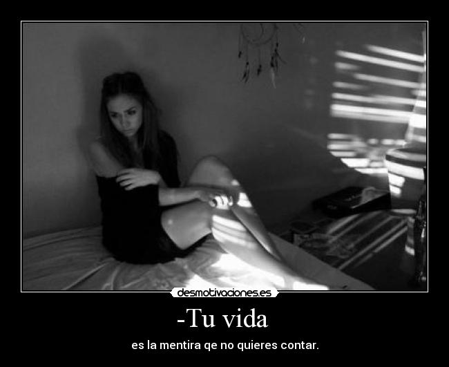 -Tu vida - es la mentira qe no quieres contar.