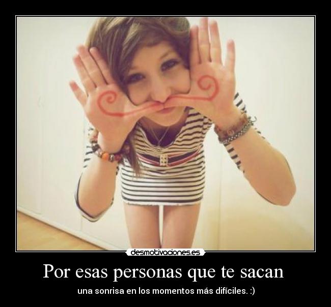 Por esas personas que te sacan -