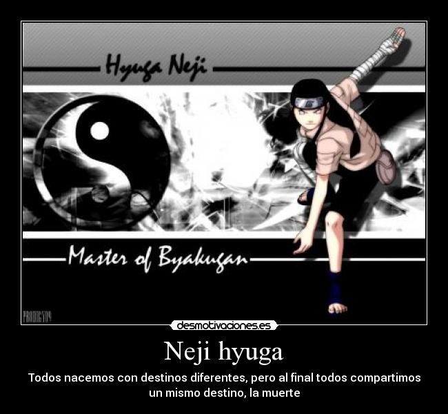 Neji hyuga - Todos nacemos con destinos diferentes, pero al final todos compartimos
un mismo destino, la muerte