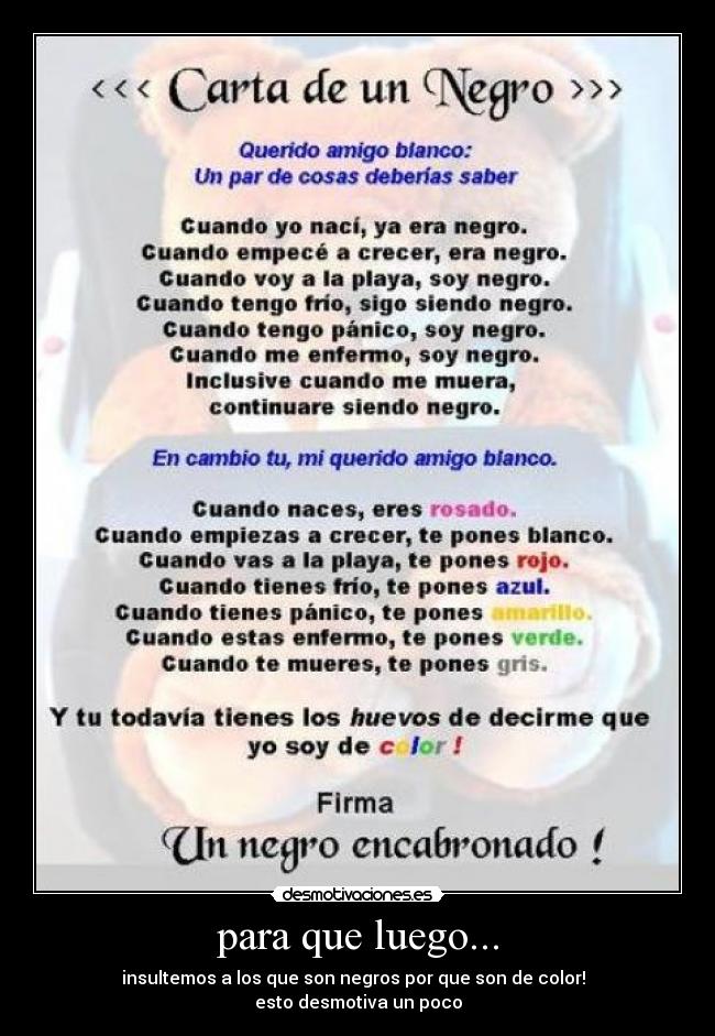 para que luego... - insultemos a los que son negros por que son de color!
esto desmotiva un poco