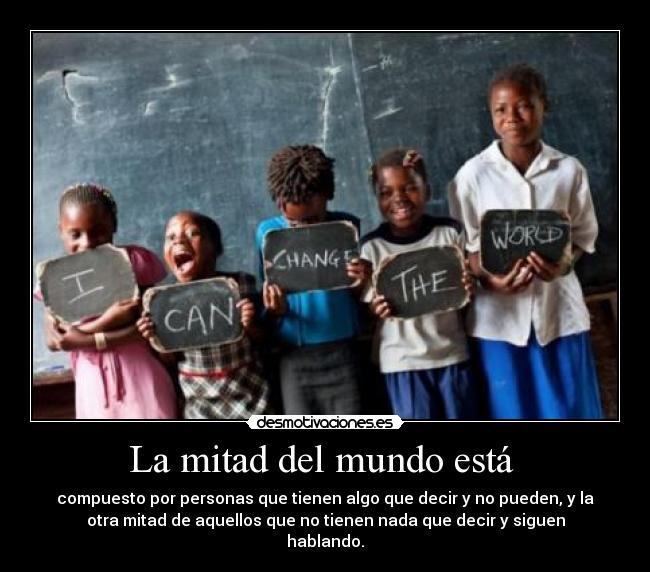 La mitad del mundo está  - compuesto por personas que tienen algo que decir y no pueden, y la
otra mitad de aquellos que no tienen nada que decir y siguen
hablando.