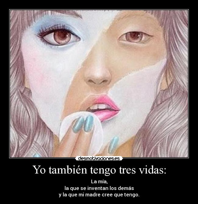 Yo también tengo tres vidas: - La mía,
la que se inventan los demás
y la que mi madre cree que tengo.