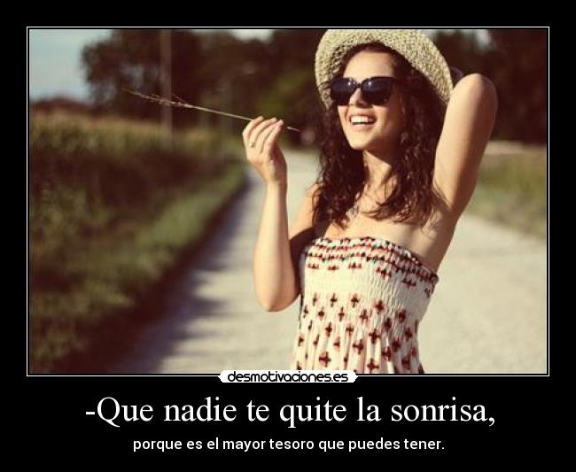 -Que nadie te quite la sonrisa, - porque es el mayor tesoro que puedes tener.