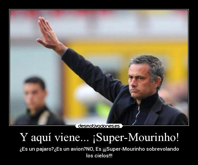 Y aquí viene... ¡Super-Mourinho! - ¿Es un pajaro?¿Es un avion?NO, Es ¡¡¡Super-Mourinho sobrevolando los cielos!!!
