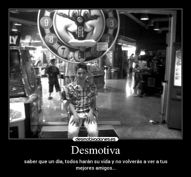Desmotiva - saber que un día, todos harán su vida y no volverás a ver a tus mejores amigos...