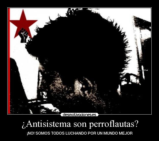 ¿Antisistema son perroflautas? - ¡NO! SOMOS TODOS LUCHANDO POR UN MUNDO MEJOR