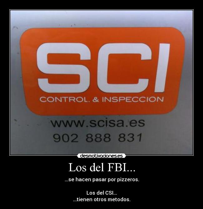 Los del FBI... - ...se hacen pasar por pizzeros.
Los del CSI...
...tienen otros metodos.