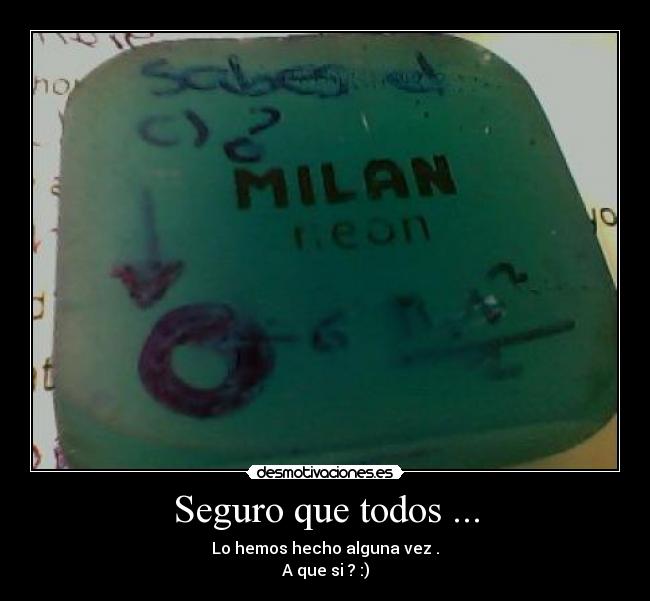 Seguro que todos ... - Lo hemos hecho alguna vez .
A que si ? :)