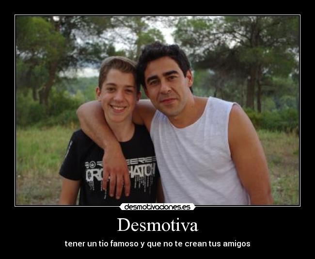 Desmotiva - tener un tio famoso y que no te crean tus amigos