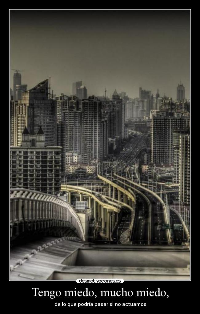 Tengo miedo, mucho miedo, - de lo que podría pasar si no actuamos