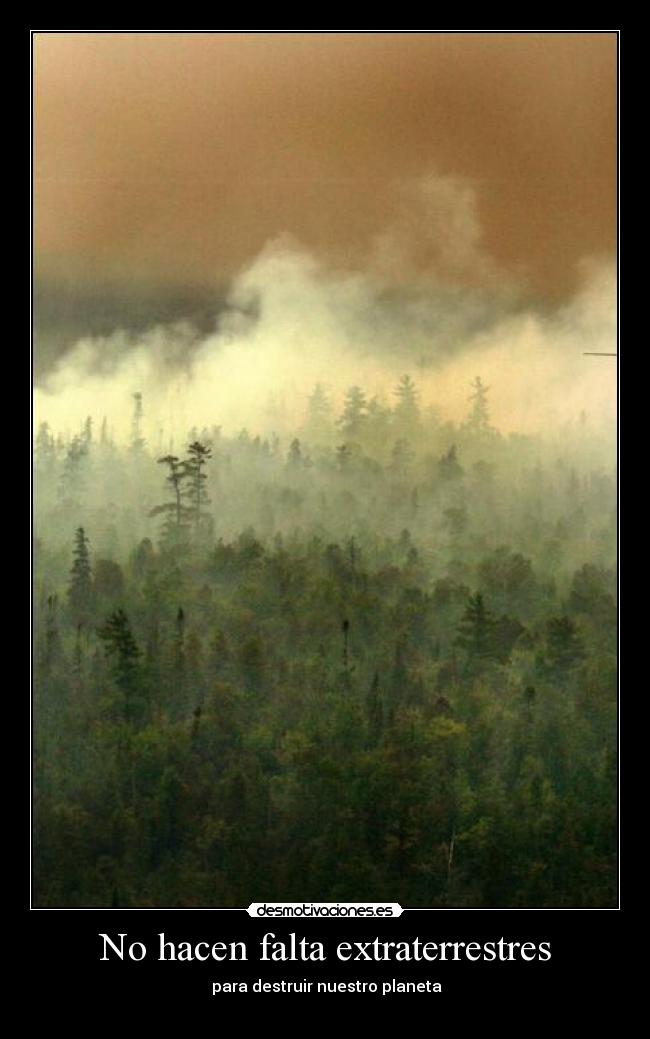 No hacen falta extraterrestres -  para destruir nuestro planeta

