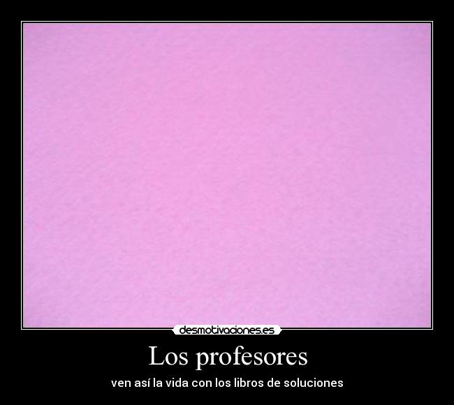 Los profesores - ven así la vida con los libros de soluciones
