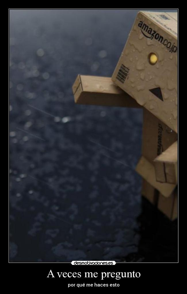 A veces me pregunto - por qué me haces esto
