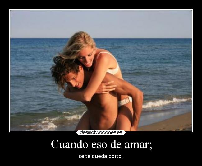 Cuando eso de amar; - se te queda corto.