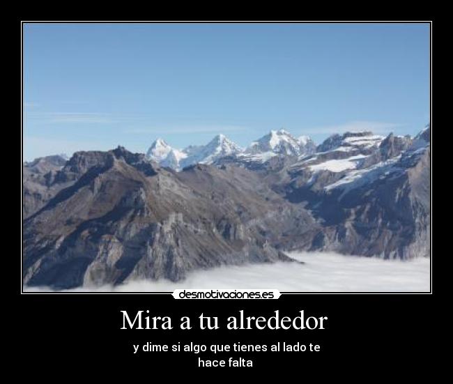 Mira a tu alrededor - y dime si algo que tienes al lado te
hace falta