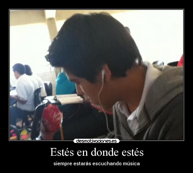 Estés en donde estés - siempre estarás escuchando música