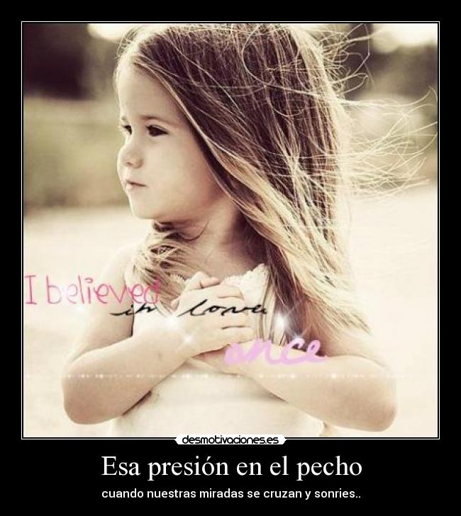 Esa presión en el pecho - cuando nuestras miradas se cruzan y sonries..