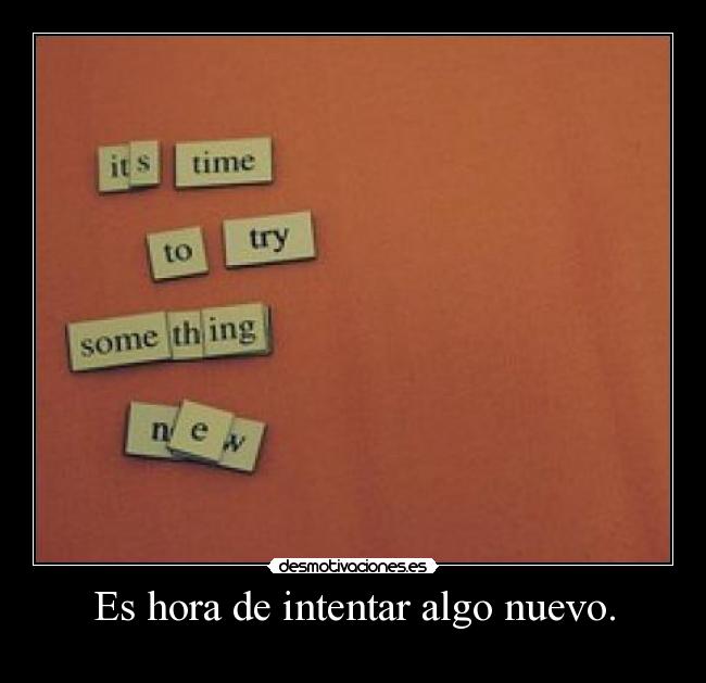 Es hora de intentar algo nuevo. - 
