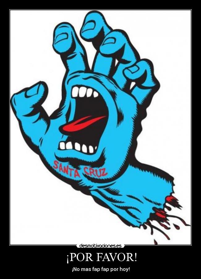 ¡POR FAVOR! - ¡No mas fap fap por hoy!