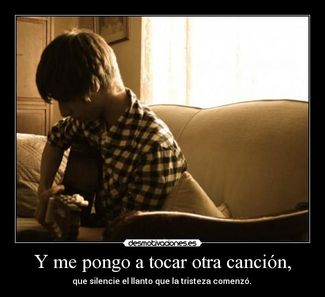 Y me pongo a tocar otra canción, -