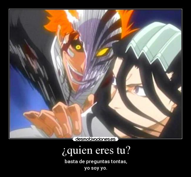 ¿quien eres tu? - basta de preguntas tontas,
yo soy yo.
