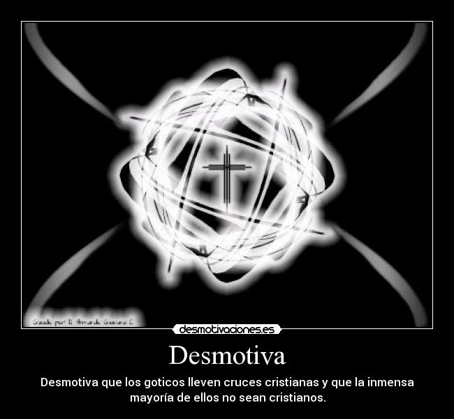 Desmotiva - Desmotiva que los goticos lleven cruces cristianas y que la inmensa
mayoría de ellos no sean cristianos.