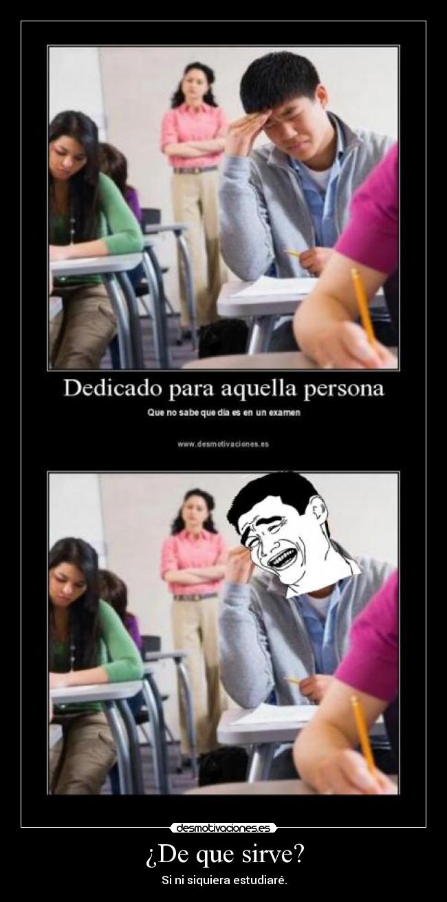 ¿De que sirve? - Si ni siquiera estudiaré.