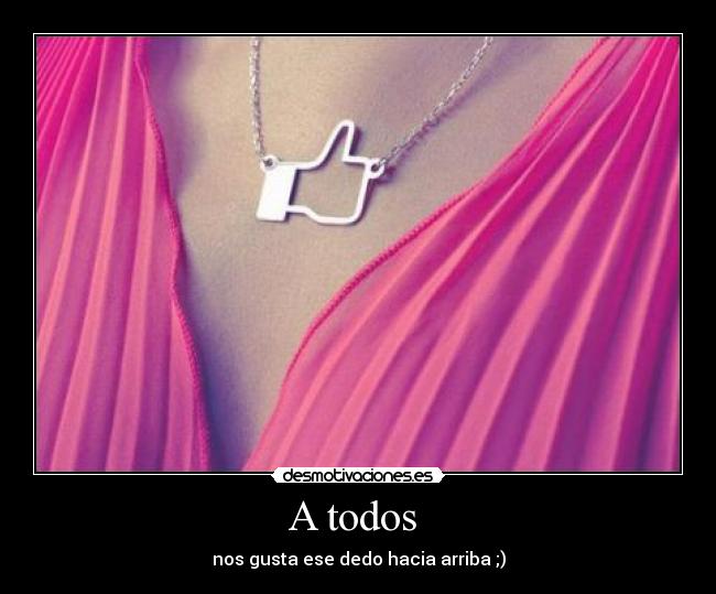 A todos  - nos gusta ese dedo hacia arriba ;)