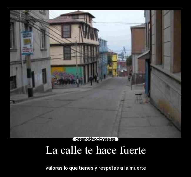 La calle te hace fuerte - 
valoras lo que tienes y respetas a la muerte