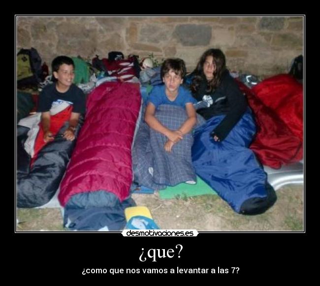 ¿que? - ¿como que nos vamos a levantar a las 7?