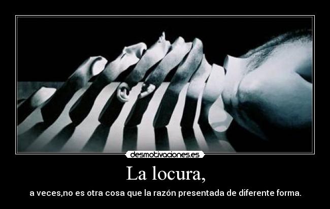 La locura, - a veces,no es otra cosa que la razón presentada de diferente forma.