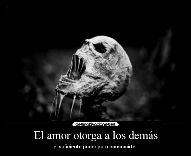 El amor otorga a los demás - el suficiente poder para consumirte.
