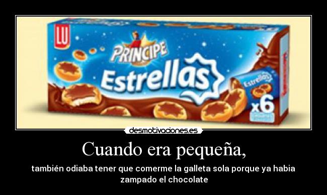 Cuando era pequeña, - también odiaba tener que comerme la galleta sola porque ya habia
zampado el chocolate