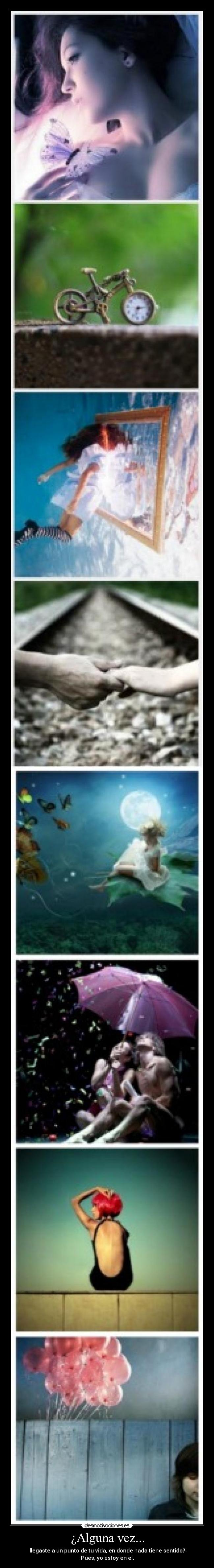 ¿Alguna vez... - llegaste a un punto de tu vida, en donde nada tiene sentido?
Pues, yo estoy en el.