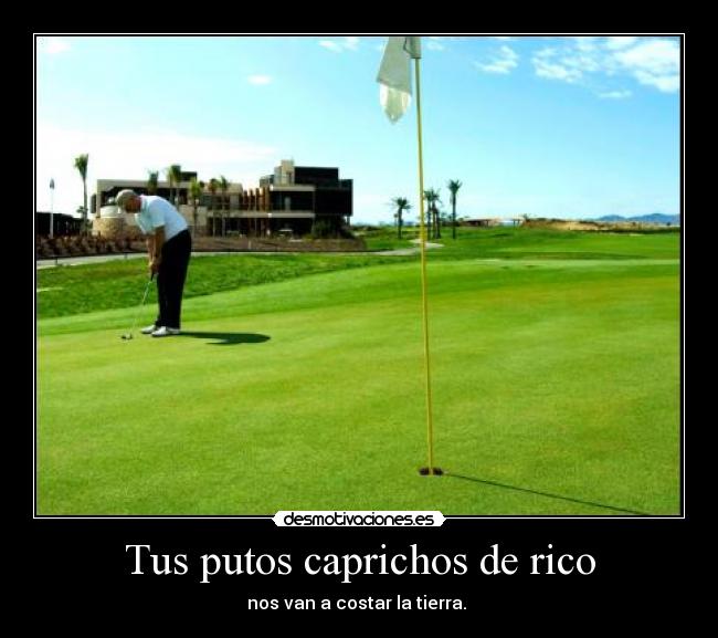 Tus putos caprichos de rico - 