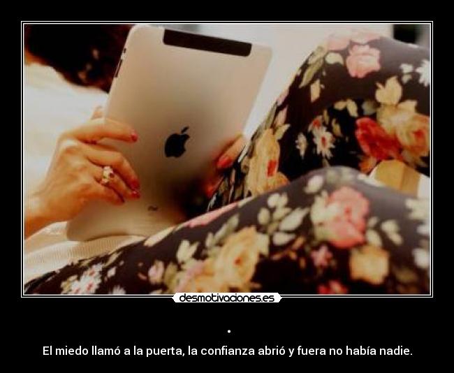 . - El miedo llamó a la puerta, la confianza abrió y fuera no había nadie.