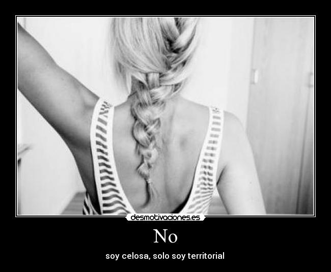 No - soy celosa, solo soy territorial 