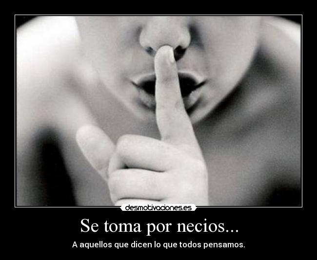 Se toma por necios... - A aquellos que dicen lo que todos pensamos.