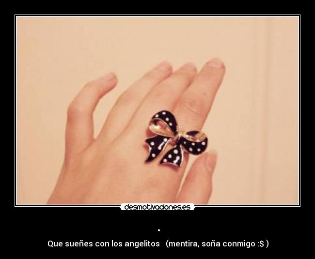 . - Que sueñes con los angelitos ♥ (mentira, soña conmigo :$ )